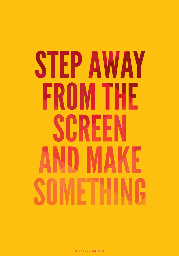 Step Away from The Screen and Make Something Quote